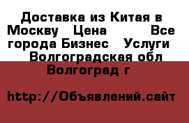 Доставка из Китая в Москву › Цена ­ 100 - Все города Бизнес » Услуги   . Волгоградская обл.,Волгоград г.